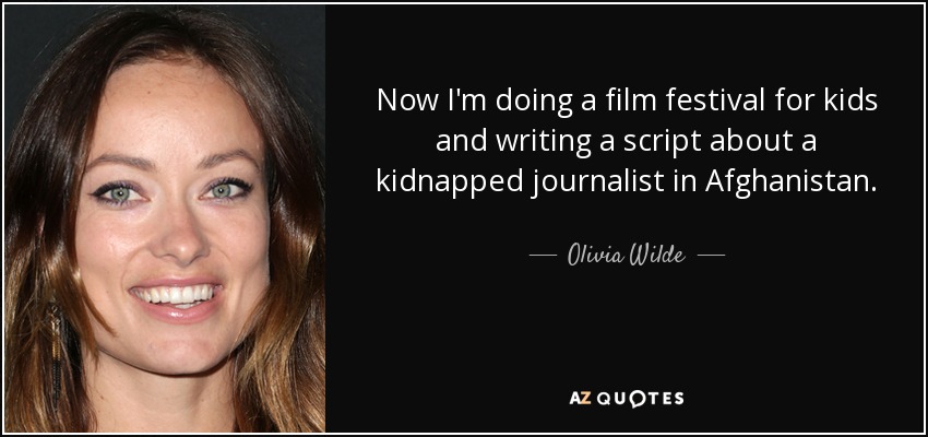 Now I'm doing a film festival for kids and writing a script about a kidnapped journalist in Afghanistan. - Olivia Wilde