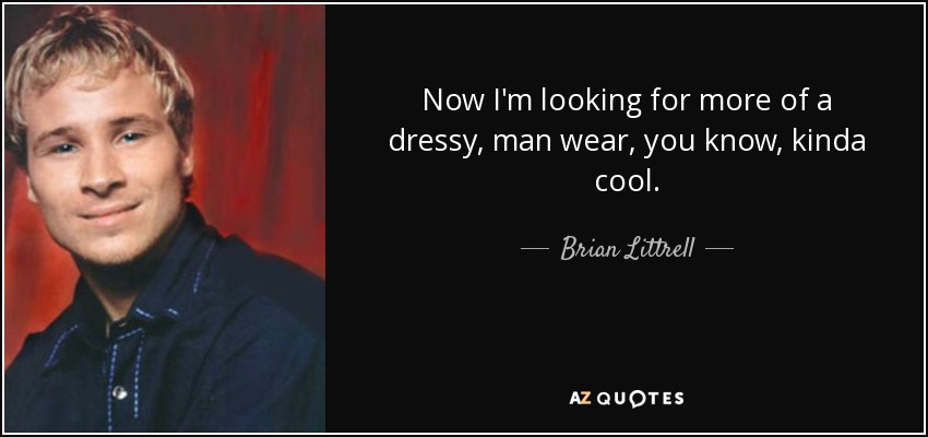 Now I'm looking for more of a dressy, man wear, you know, kinda cool. - Brian Littrell