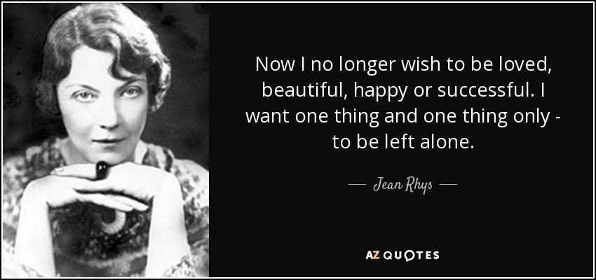 Now I no longer wish to be loved, beautiful, happy or successful. I want one thing and one thing only - to be left alone. - Jean Rhys