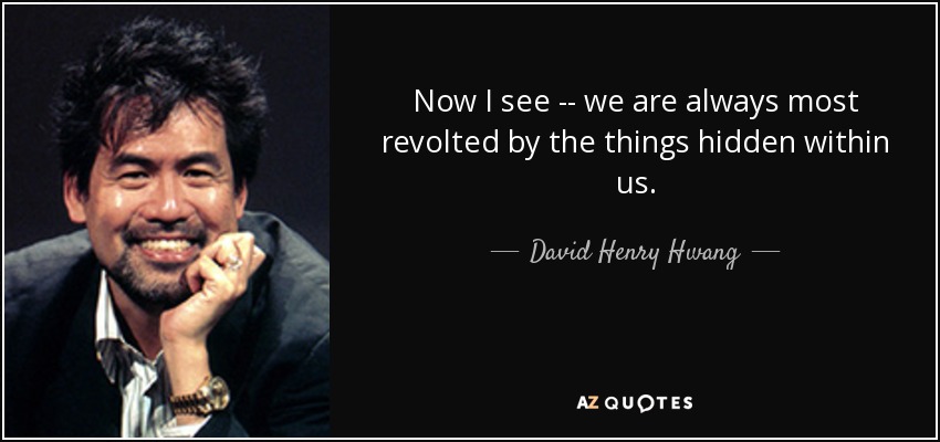 Now I see -- we are always most revolted by the things hidden within us. - David Henry Hwang