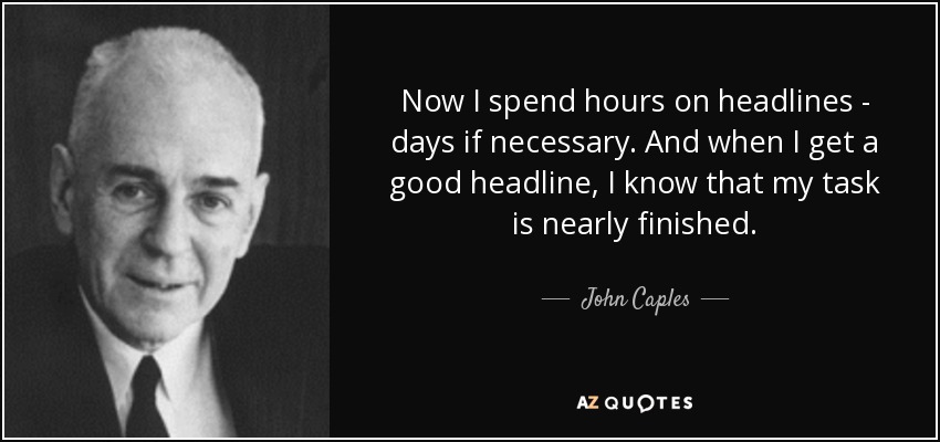 Now I spend hours on headlines - days if necessary. And when I get a good headline, I know that my task is nearly finished. - John Caples