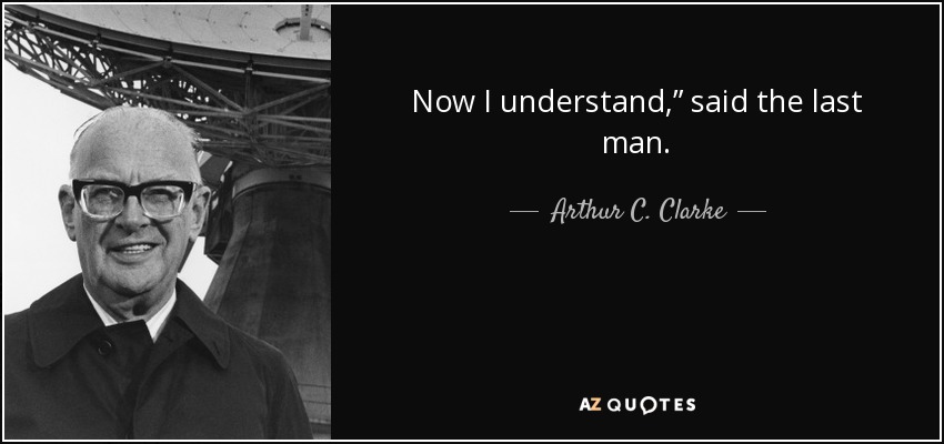 Now I understand,” said the last man. - Arthur C. Clarke
