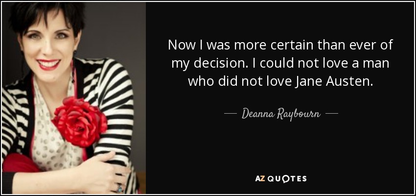 Now I was more certain than ever of my decision. I could not love a man who did not love Jane Austen. - Deanna Raybourn