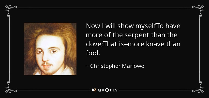 Now I will show myselfTo have more of the serpent than the dove;That is--more knave than fool. - Christopher Marlowe