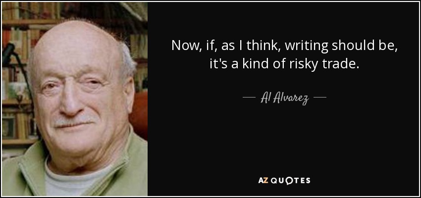 Now, if, as I think, writing should be, it's a kind of risky trade. - Al Alvarez