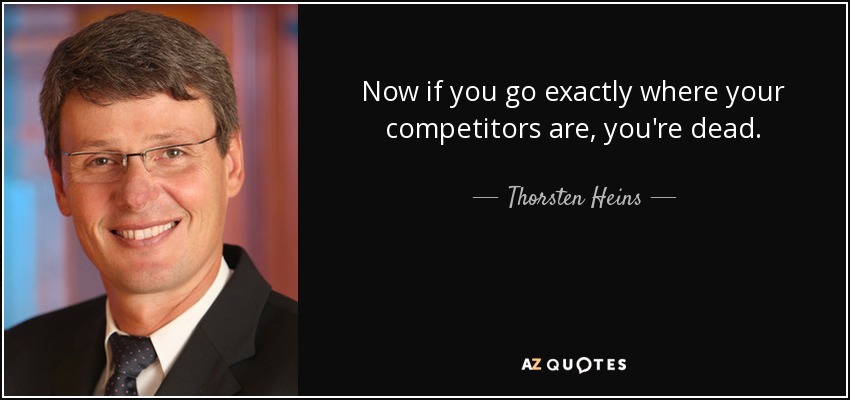 Now if you go exactly where your competitors are, you're dead. - Thorsten Heins