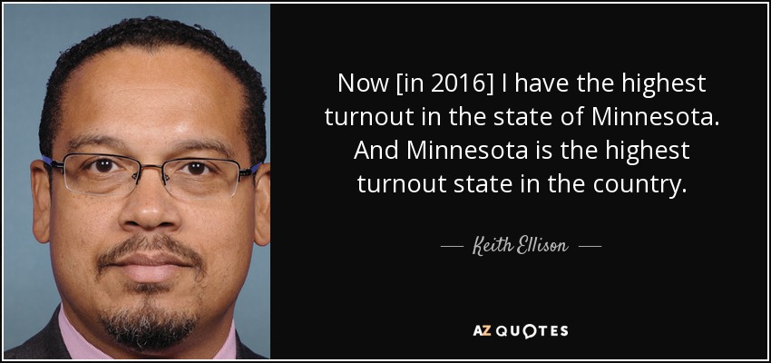 Now [in 2016] I have the highest turnout in the state of Minnesota. And Minnesota is the highest turnout state in the country. - Keith Ellison