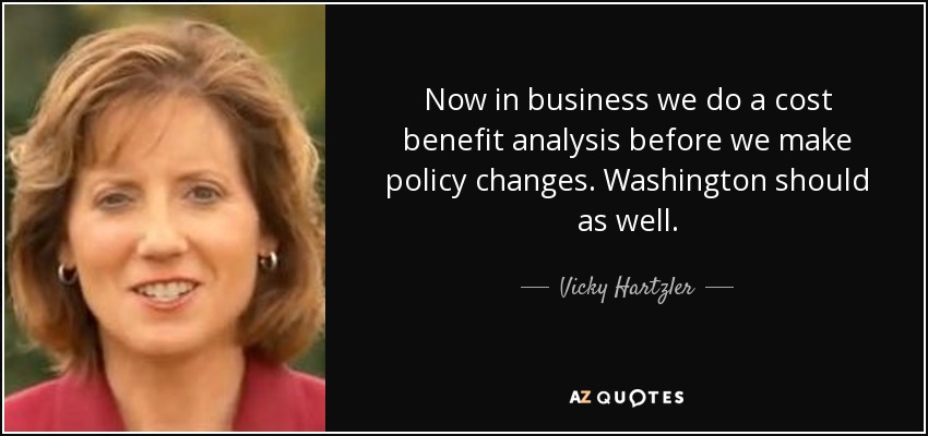 Now in business we do a cost benefit analysis before we make policy changes. Washington should as well. - Vicky Hartzler