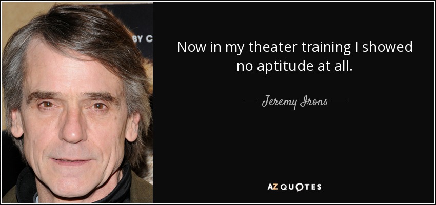 Now in my theater training I showed no aptitude at all. - Jeremy Irons