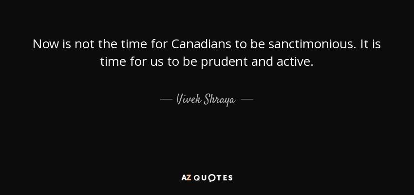 Now is not the time for Canadians to be sanctimonious. It is time for us to be prudent and active. - Vivek Shraya