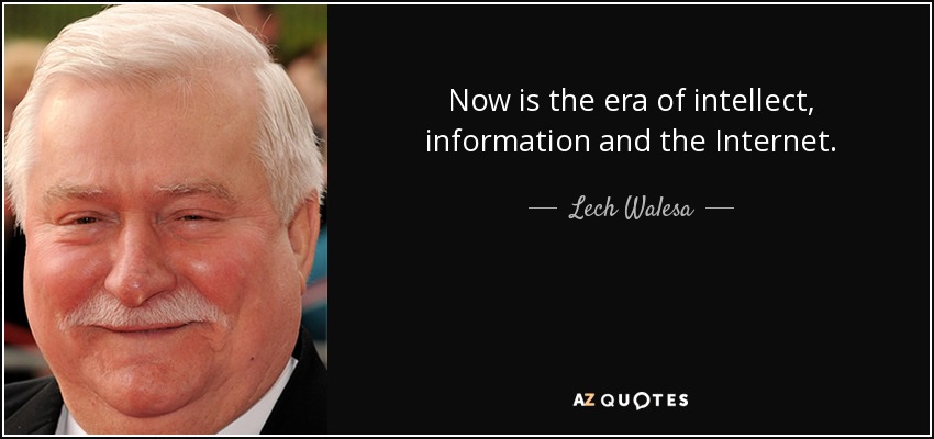 Now is the era of intellect, information and the Internet. - Lech Walesa