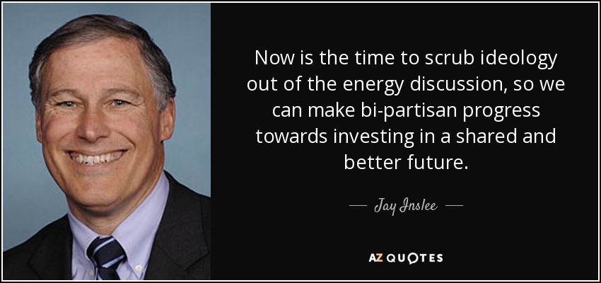 Now is the time to scrub ideology out of the energy discussion, so we can make bi-partisan progress towards investing in a shared and better future. - Jay Inslee