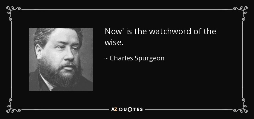 Now' is the watchword of the wise. - Charles Spurgeon