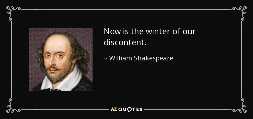 Now is the winter of our discontent. - William Shakespeare