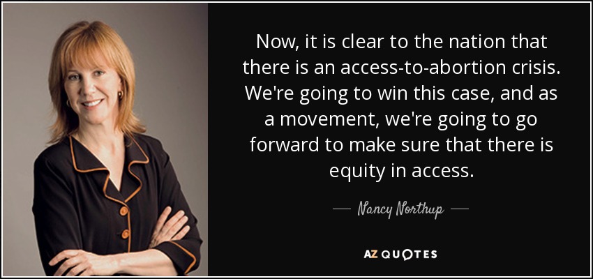 Now, it is clear to the nation that there is an access-to-abortion crisis. We're going to win this case, and as a movement, we're going to go forward to make sure that there is equity in access. - Nancy Northup