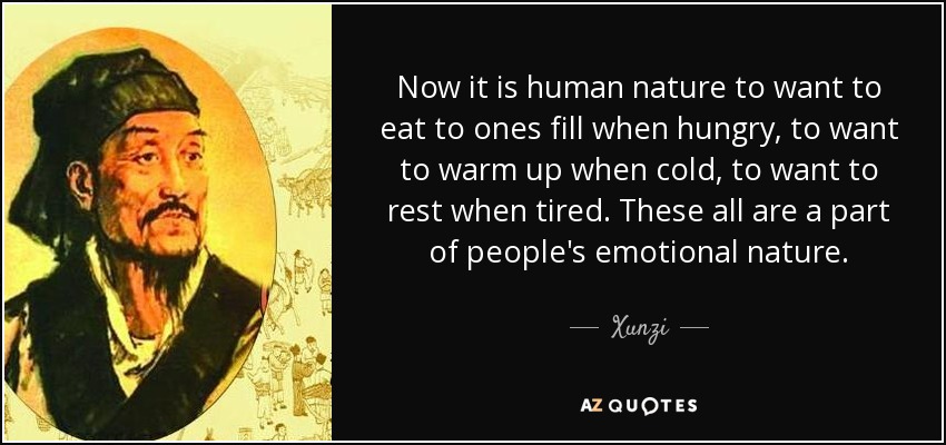 Now it is human nature to want to eat to ones fill when hungry, to want to warm up when cold, to want to rest when tired. These all are a part of people's emotional nature. - Xunzi