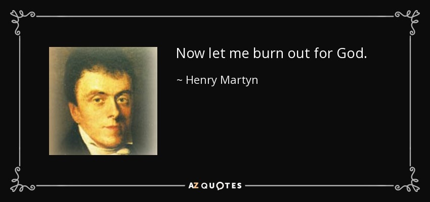 Now let me burn out for God. - Henry Martyn