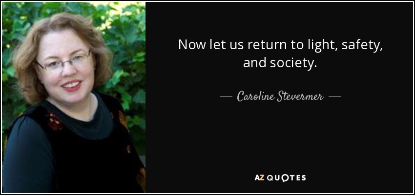 Now let us return to light, safety, and society. - Caroline Stevermer