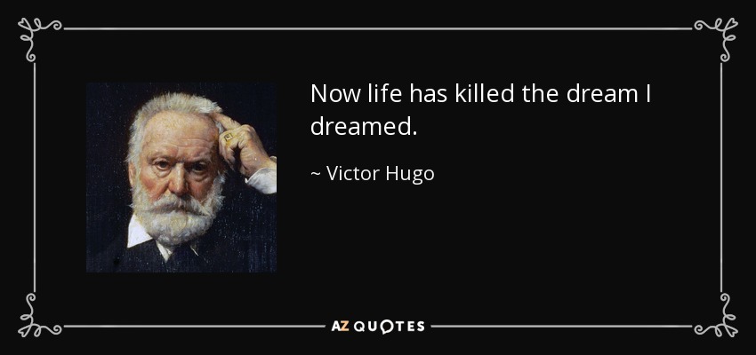 Now life has killed the dream I dreamed. - Victor Hugo