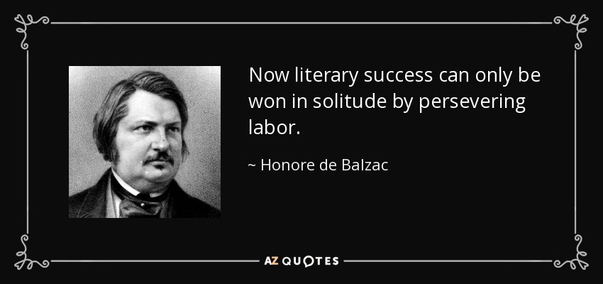 Now literary success can only be won in solitude by persevering labor. - Honore de Balzac