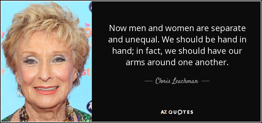 Now men and women are separate and unequal. We should be hand in hand; in fact, we should have our arms around one another. - Cloris Leachman