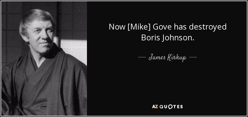 Now [Mike] Gove has destroyed Boris Johnson. - James Kirkup