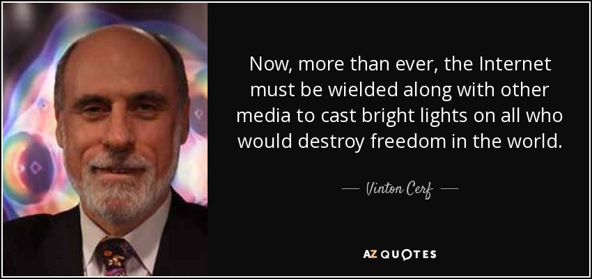 Now, more than ever, the Internet must be wielded along with other media to cast bright lights on all who would destroy freedom in the world. - Vinton Cerf