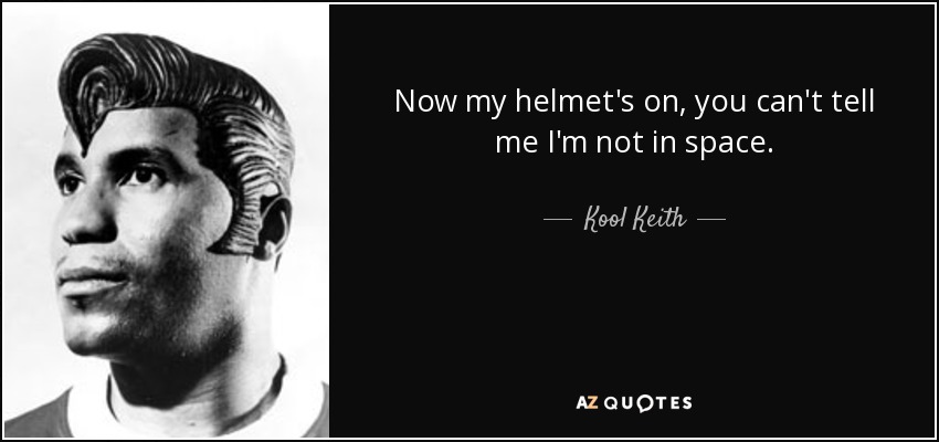 Now my helmet's on, you can't tell me I'm not in space. - Kool Keith