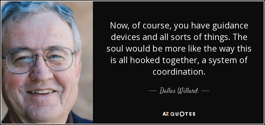 Now, of course, you have guidance devices and all sorts of things. The soul would be more like the way this is all hooked together, a system of coordination. - Dallas Willard