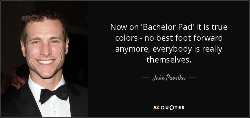 Now on 'Bachelor Pad' it is true colors - no best foot forward anymore, everybody is really themselves. - Jake Pavelka