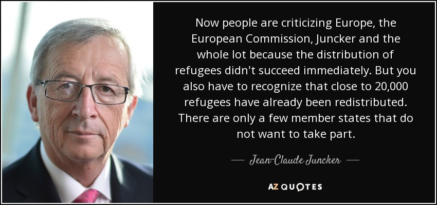 Now people are criticizing Europe, the European Commission, Juncker and the whole lot because the distribution of refugees didn't succeed immediately. But you also have to recognize that close to 20,000 refugees have already been redistributed. There are only a few member states that do not want to take part. - Jean-Claude Juncker