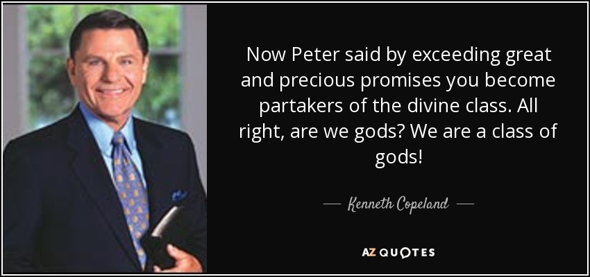 Now Peter said by exceeding great and precious promises you become partakers of the divine class. All right, are we gods? We are a class of gods! - Kenneth Copeland