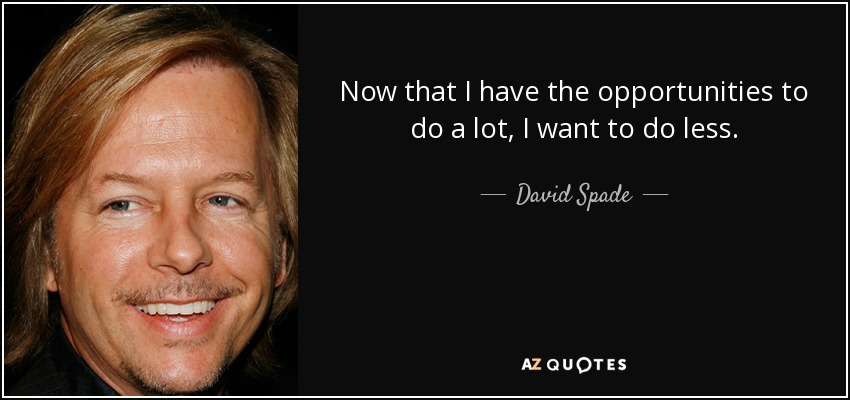 Now that I have the opportunities to do a lot, I want to do less. - David Spade
