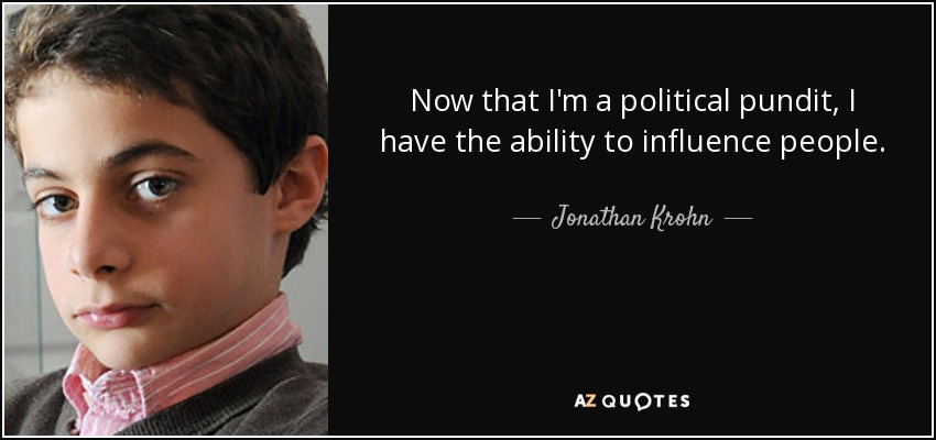 Now that I'm a political pundit, I have the ability to influence people. - Jonathan Krohn