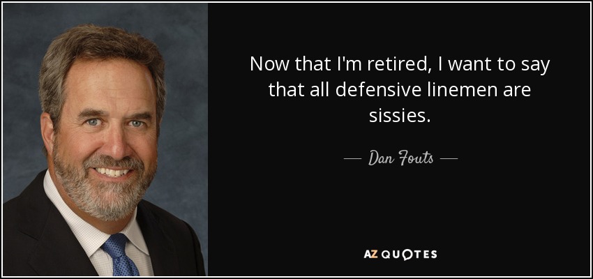Now that I'm retired, I want to say that all defensive linemen are sissies. - Dan Fouts