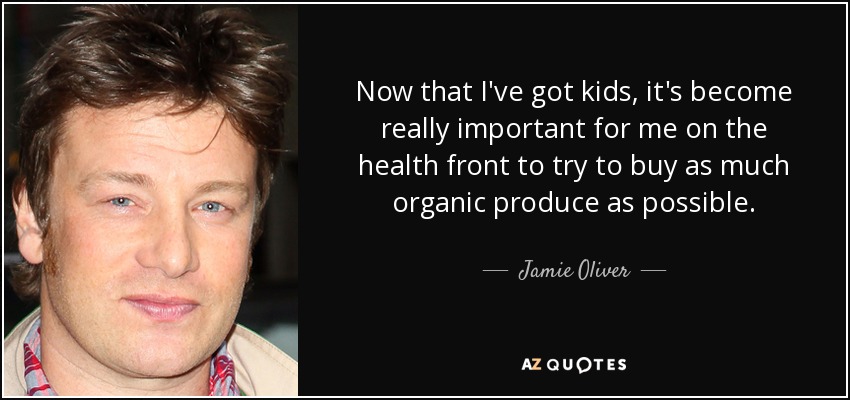 Now that I've got kids, it's become really important for me on the health front to try to buy as much organic produce as possible. - Jamie Oliver