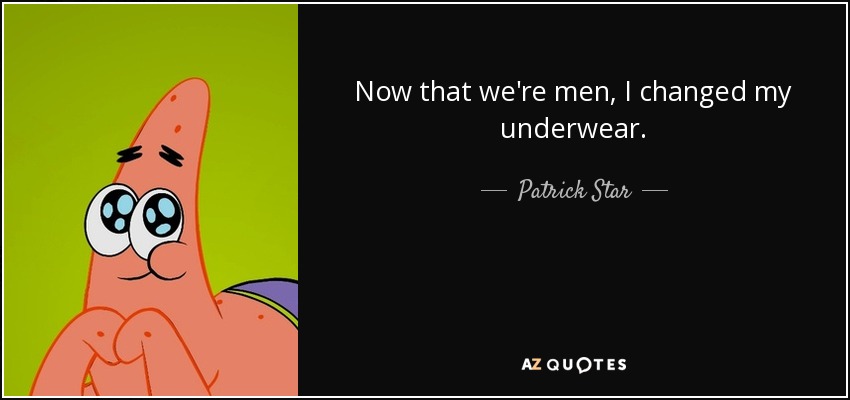 Now that we're men, I changed my underwear. - Patrick Star