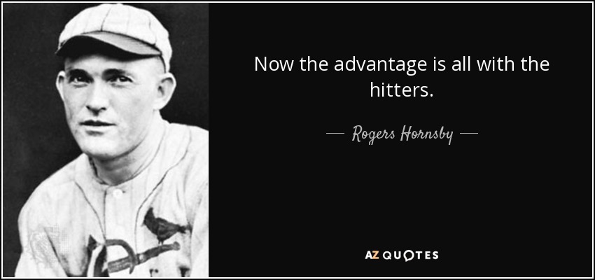 Now the advantage is all with the hitters. - Rogers Hornsby