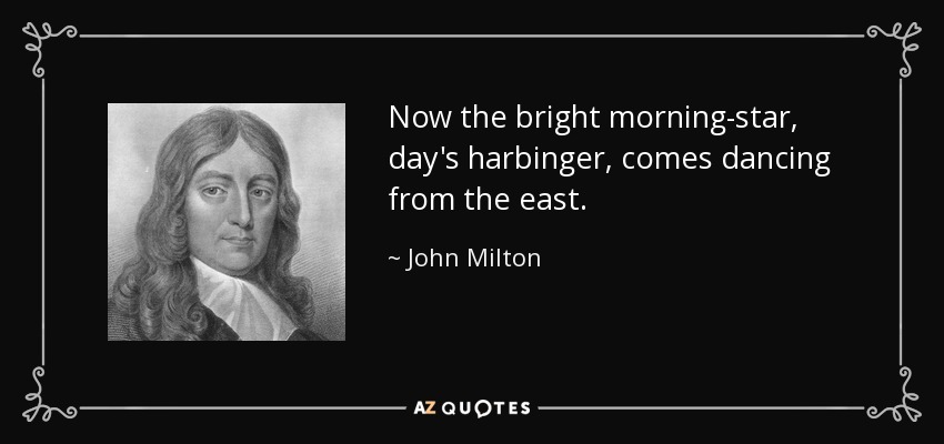 Now the bright morning-star, day's harbinger, comes dancing from the east. - John Milton