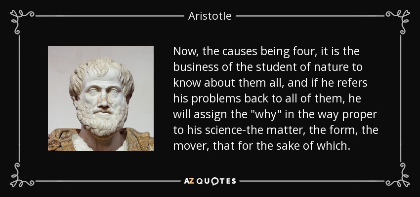 Now, the causes being four, it is the business of the student of nature to know about them all, and if he refers his problems back to all of them, he will assign the 