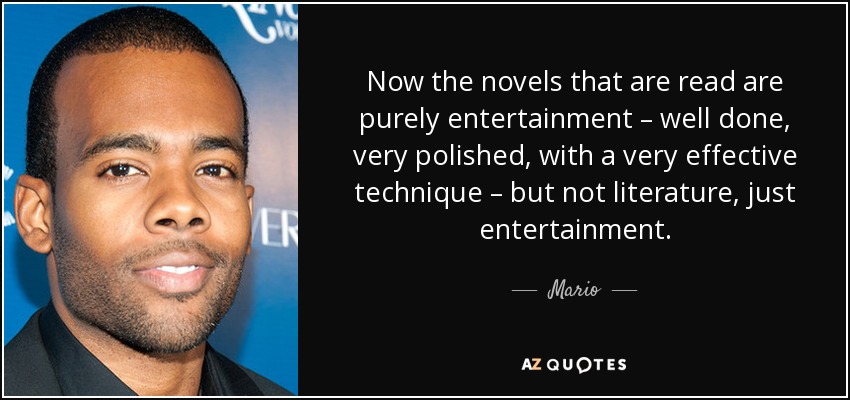 Now the novels that are read are purely entertainment – well done, very polished, with a very effective technique – but not literature, just entertainment. - Mario