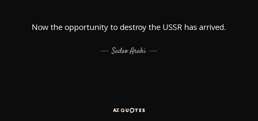Now the opportunity to destroy the USSR has arrived. - Sadao Araki
