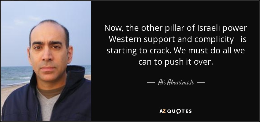 Now, the other pillar of Israeli power - Western support and complicity - is starting to crack. We must do all we can to push it over. - Ali Abunimah