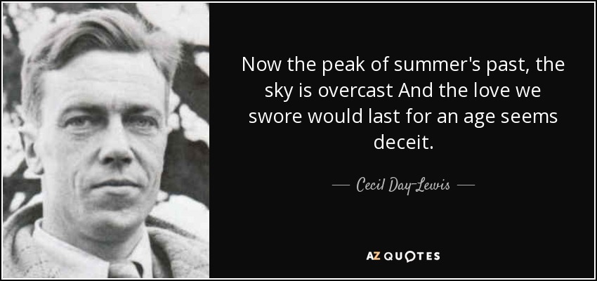 Now the peak of summer's past, the sky is overcast And the love we swore would last for an age seems deceit. - Cecil Day-Lewis