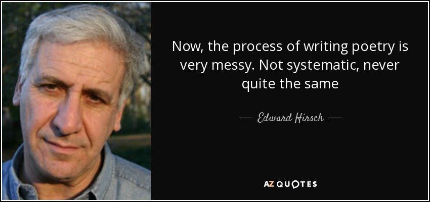Now, the process of writing poetry is very messy. Not systematic, never quite the same - Edward Hirsch