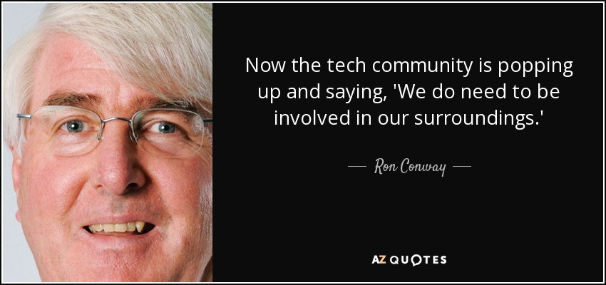Now the tech community is popping up and saying, 'We do need to be involved in our surroundings.' - Ron Conway