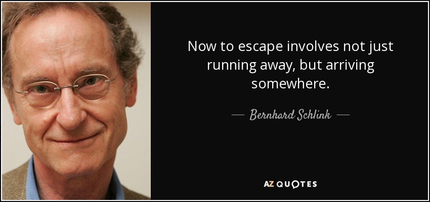 Now to escape involves not just running away, but arriving somewhere. - Bernhard Schlink