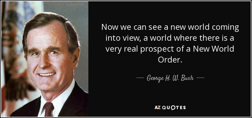 Now we can see a new world coming into view, a world where there is a very real prospect of a New World Order. - George H. W. Bush