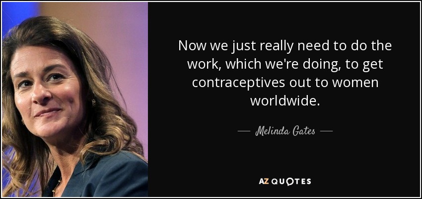 Now we just really need to do the work, which we're doing, to get contraceptives out to women worldwide. - Melinda Gates