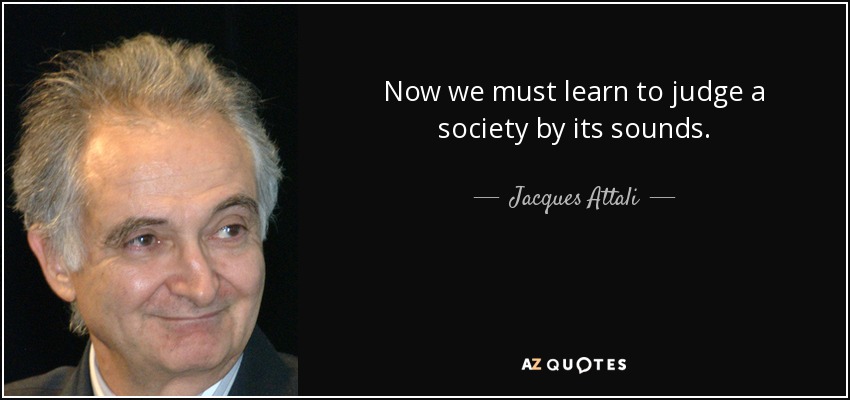 Now we must learn to judge a society by its sounds. - Jacques Attali